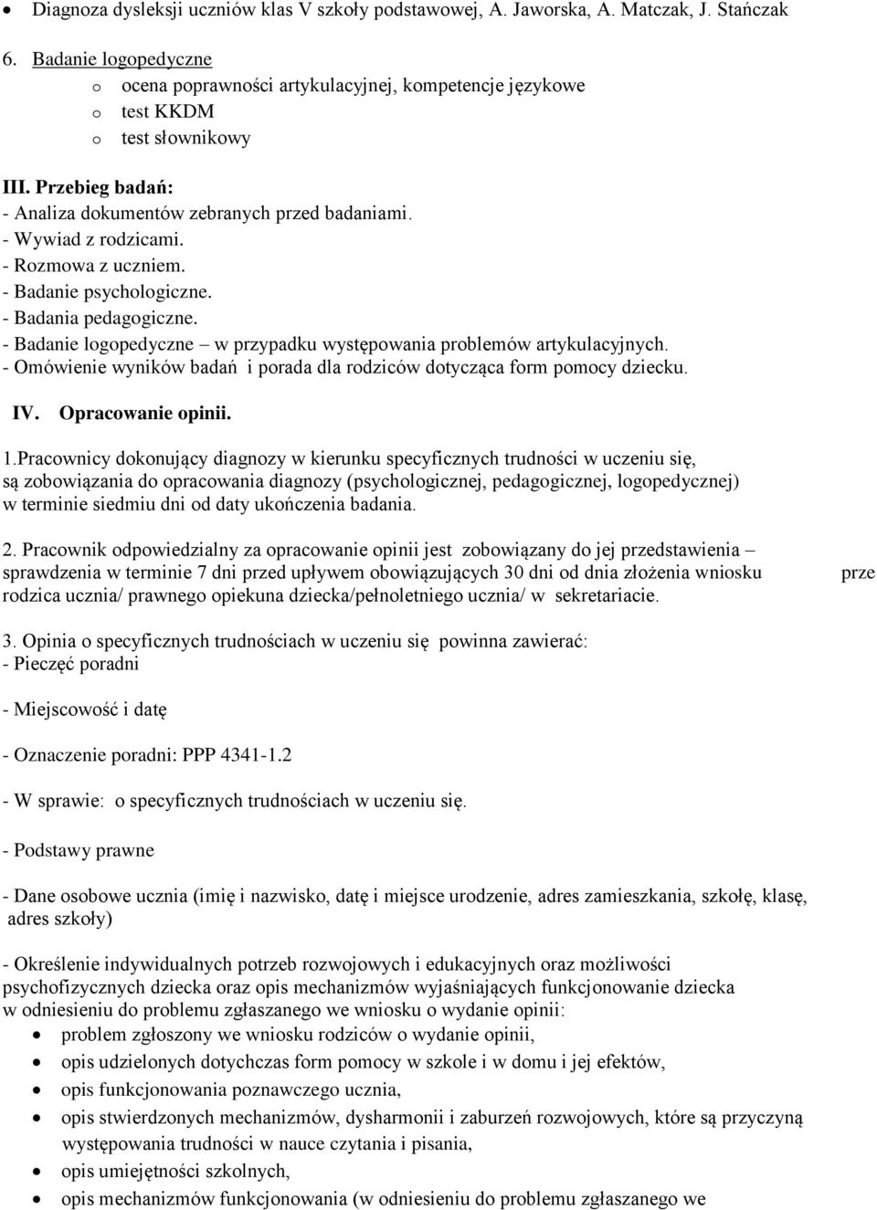 - Rozmowa z uczniem. - Badanie psychologiczne. - Badania pedagogiczne. - Badanie logopedyczne w przypadku występowania problemów artykulacyjnych.