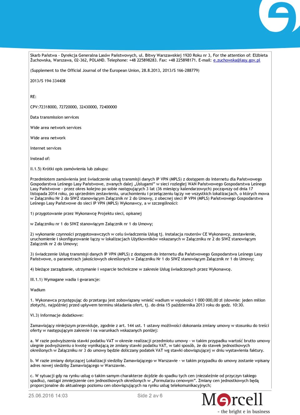 225898171. E-mail: e.zuchowska@lasy.gov.pl (Supplement to the Official Journal of the European Union, 28.8.2013, 2013/S 166-288779) 2013/S 194-334408 RE: CPV:72318000, 72720000, 32430000, 72400000 Data transmission services Wide area network services Wide area network Internet services Instead of: II.