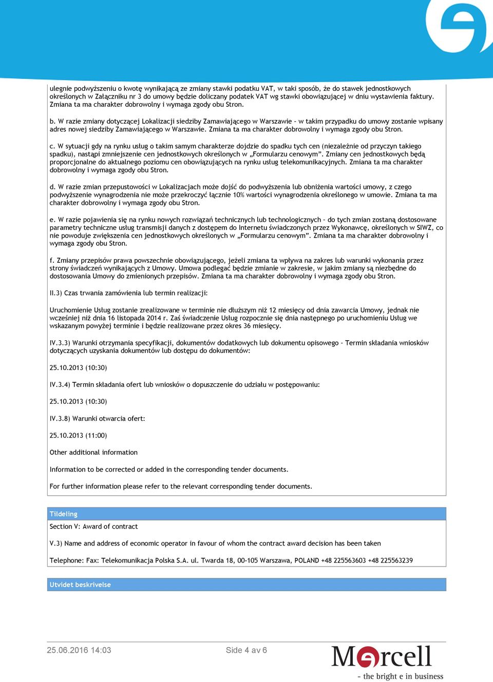 W razie zmiany dotyczącej Lokalizacji siedziby Zamawiającego w Warszawie w takim przypadku do umowy zostanie wpisany adres nowej siedziby Zamawiającego w Warszawie.