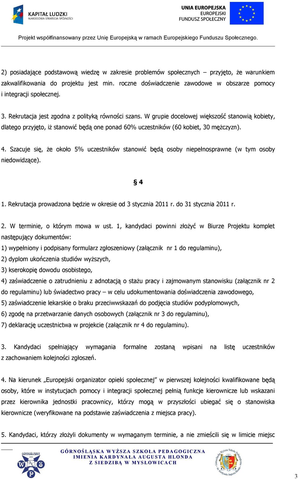 Szacuje się, że około 5% uczestników stanowić będą osoby niepełnosprawne (w tym osoby niedowidzące). 4 1. Rekrutacja prowadzona będzie w okresie od 3 stycznia 2011 r. do 31 stycznia 2011 r. 2. W terminie, o którym mowa w ust.