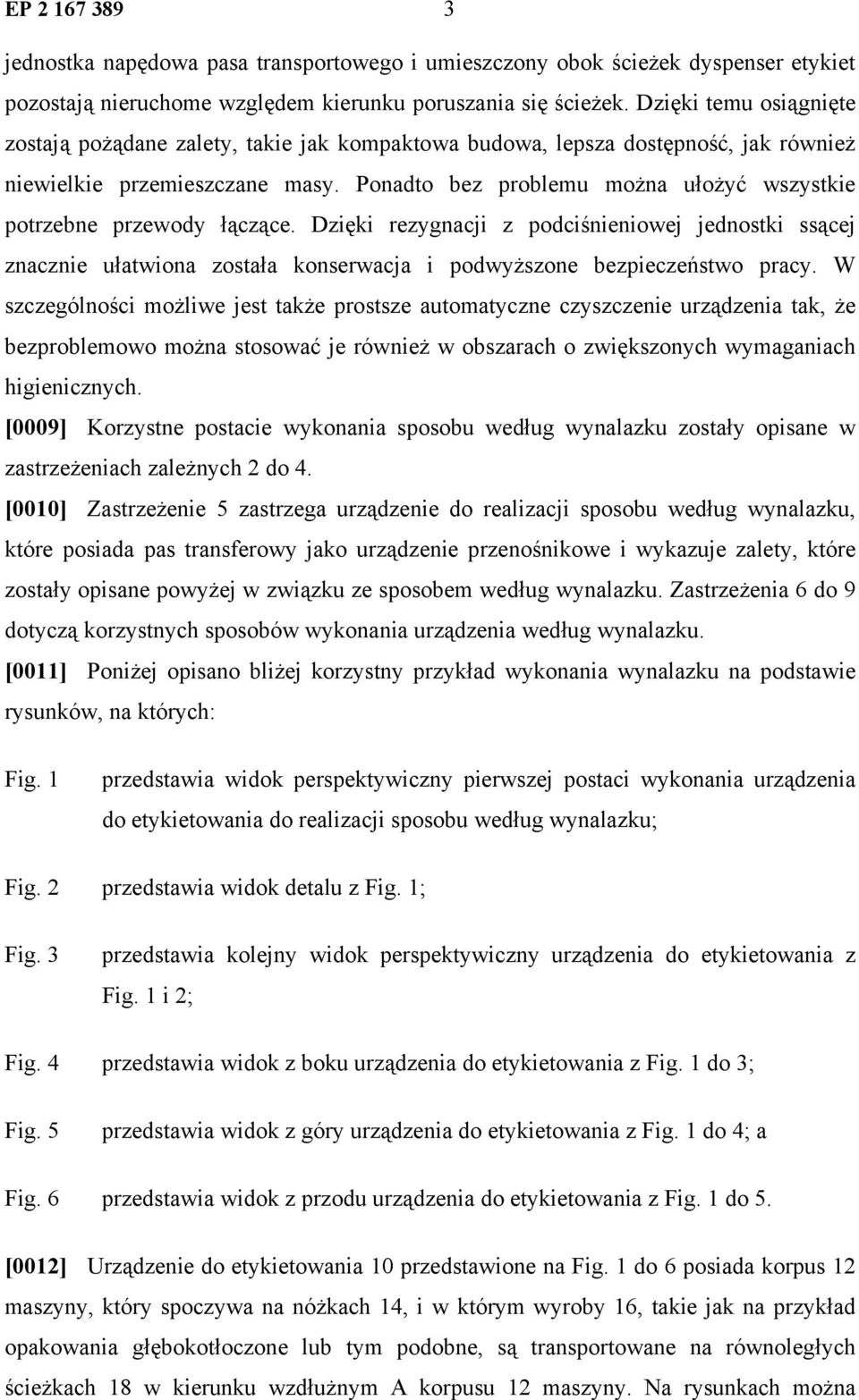 Ponadto bez problemu można ułożyć wszystkie potrzebne przewody łączące. Dzięki rezygnacji z podciśnieniowej jednostki ssącej znacznie ułatwiona została konserwacja i podwyższone bezpieczeństwo pracy.