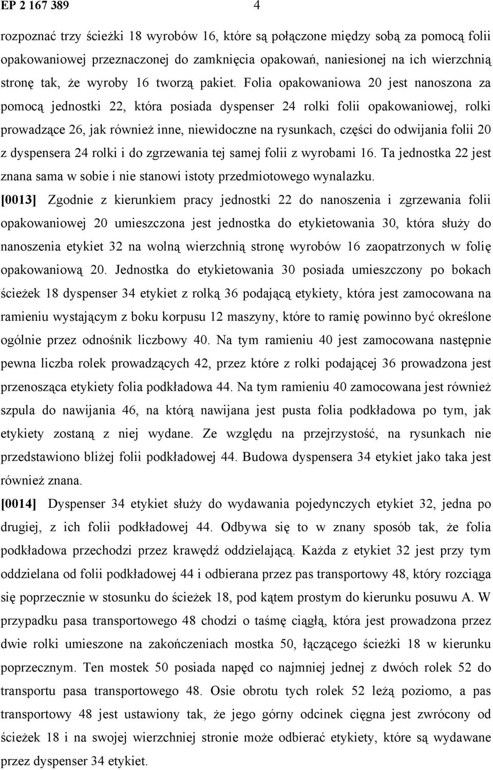 Folia opakowaniowa 20 jest nanoszona za pomocą jednostki 22, która posiada dyspenser 24 rolki folii opakowaniowej, rolki prowadzące 26, jak również inne, niewidoczne na rysunkach, części do odwijania