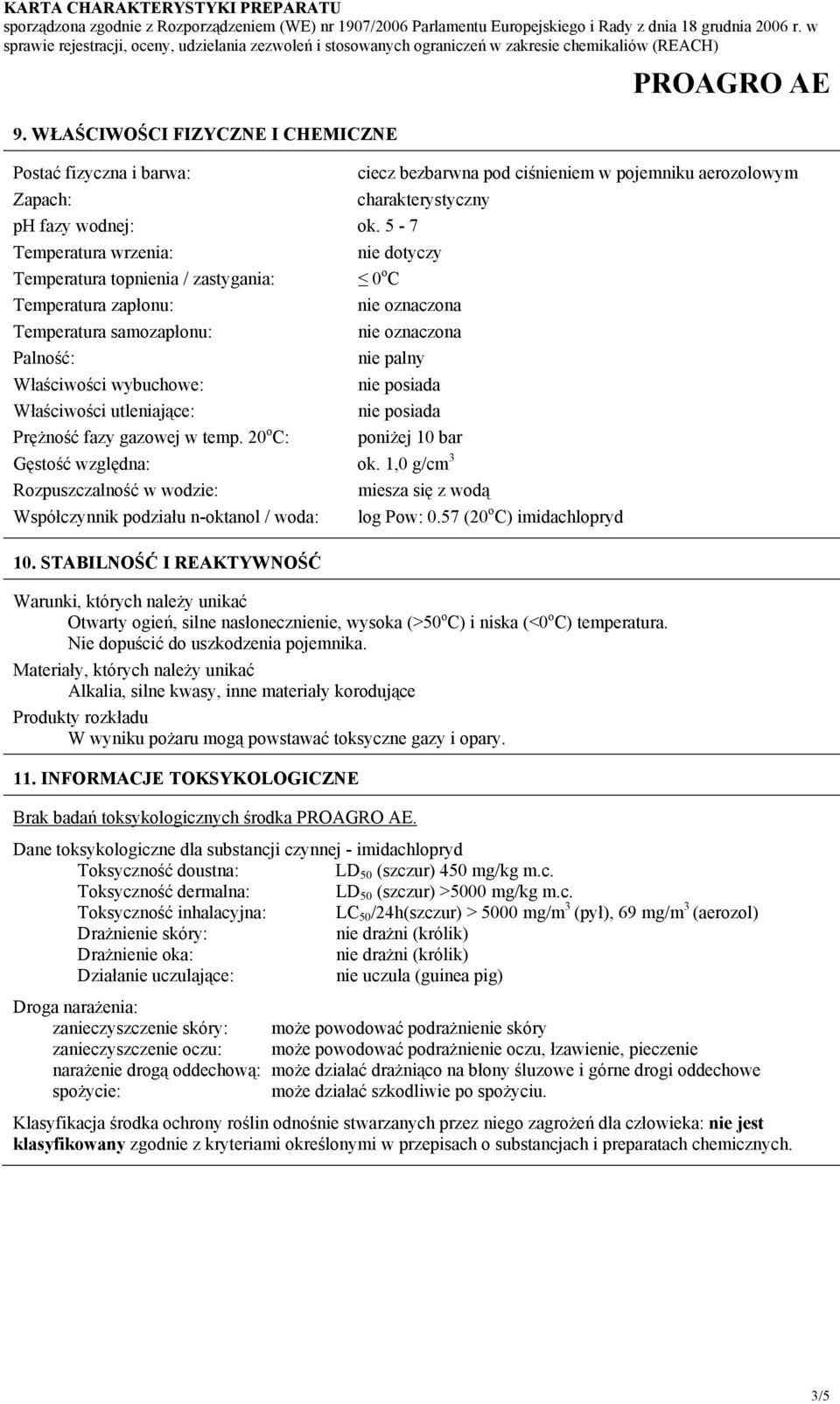 20 o C: Gęstość względna: Rozpuszczalność w wodzie: Współczynnik podziału n-oktanol / woda: ciecz bezbarwna pod ciśnieniem w pojemniku aerozolowym charakterystyczny ok.