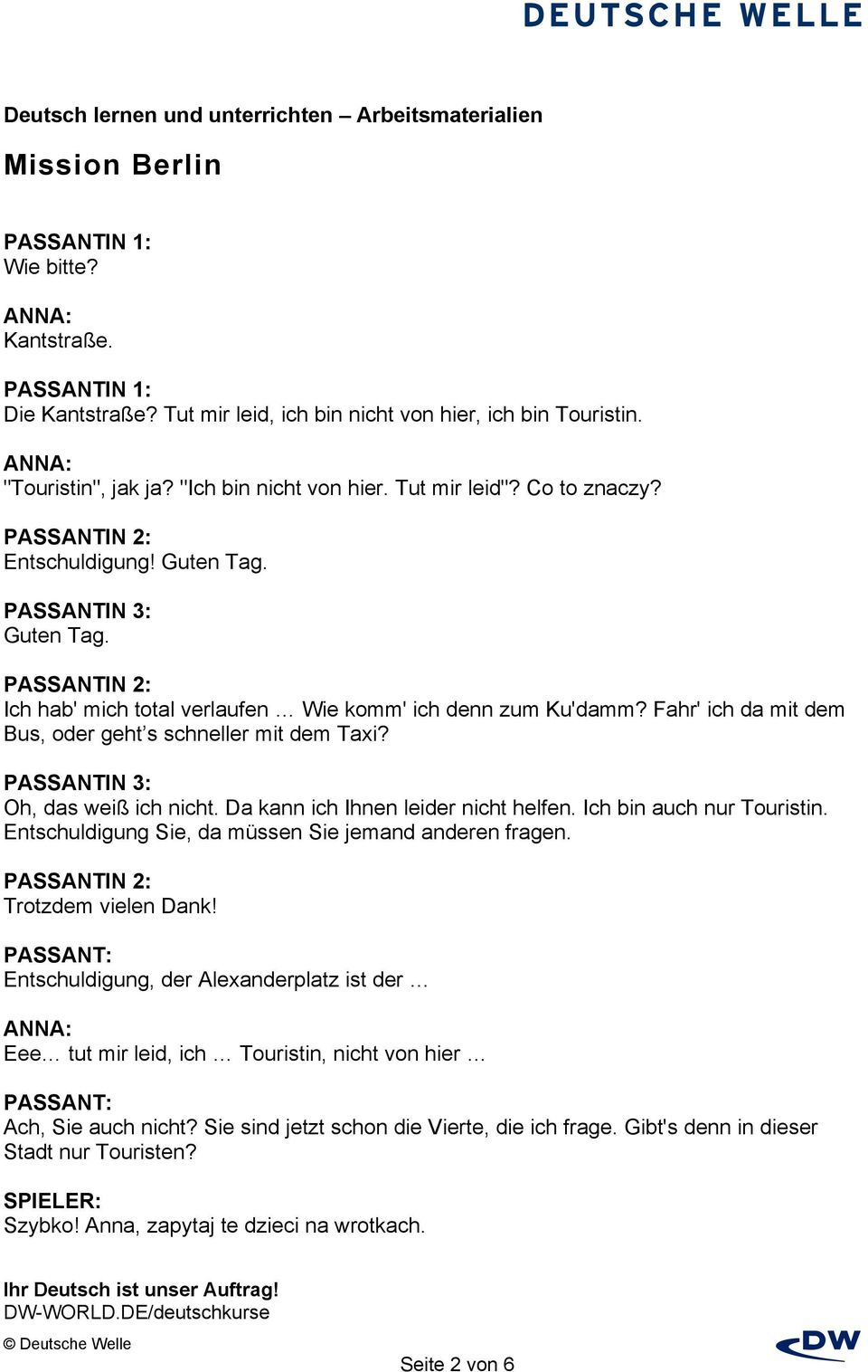 PASSANTIN 3: Oh, das weiß ich nicht. Da kann ich Ihnen leider nicht helfen. Ich bin auch nur Touristin. Entschuldigung Sie, da müssen Sie jemand anderen fragen. PASSANTIN 2: Trotzdem vielen Dank!