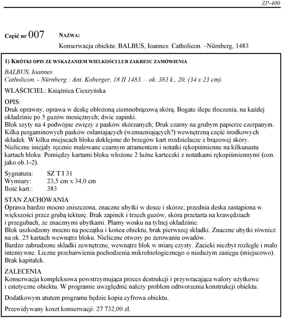 Bogate ślepe tłoczenia, na każdej okładzinie po 5 guzów mosiężnych; dwie zapinki. Blok szyty na 4 podwójne zwięzy z pasków skórzanych; Druk czarny na grubym papierze czerpanym.