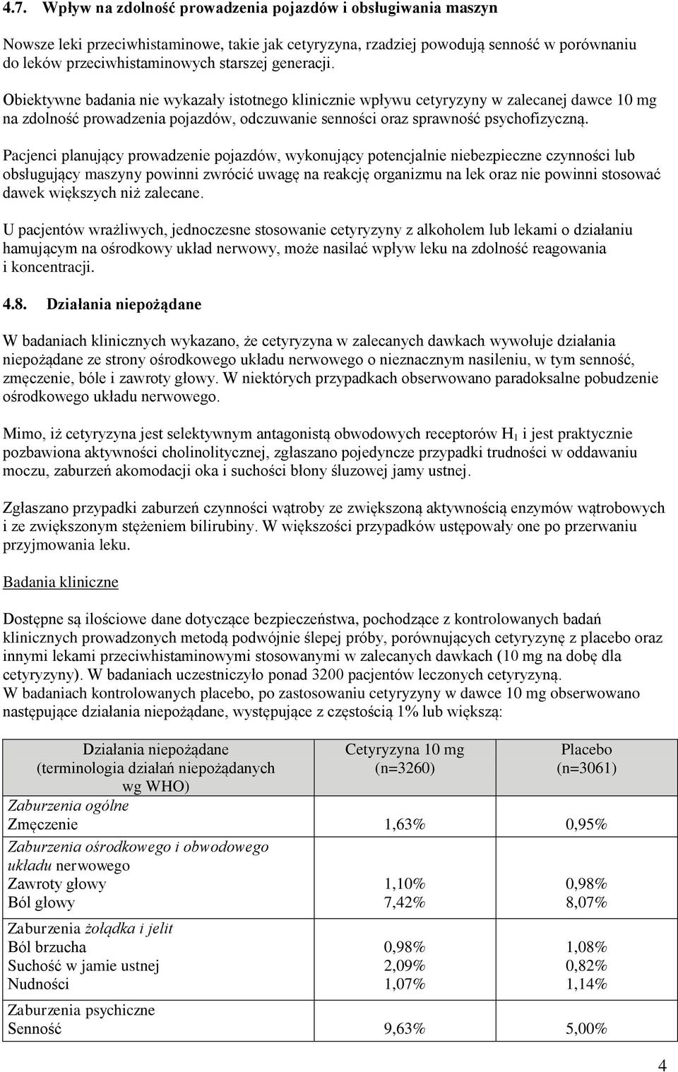 Pacjenci planujący prowadzenie pojazdów, wykonujący potencjalnie niebezpieczne czynności lub obsługujący maszyny powinni zwrócić uwagę na reakcję organizmu na lek oraz nie powinni stosować dawek