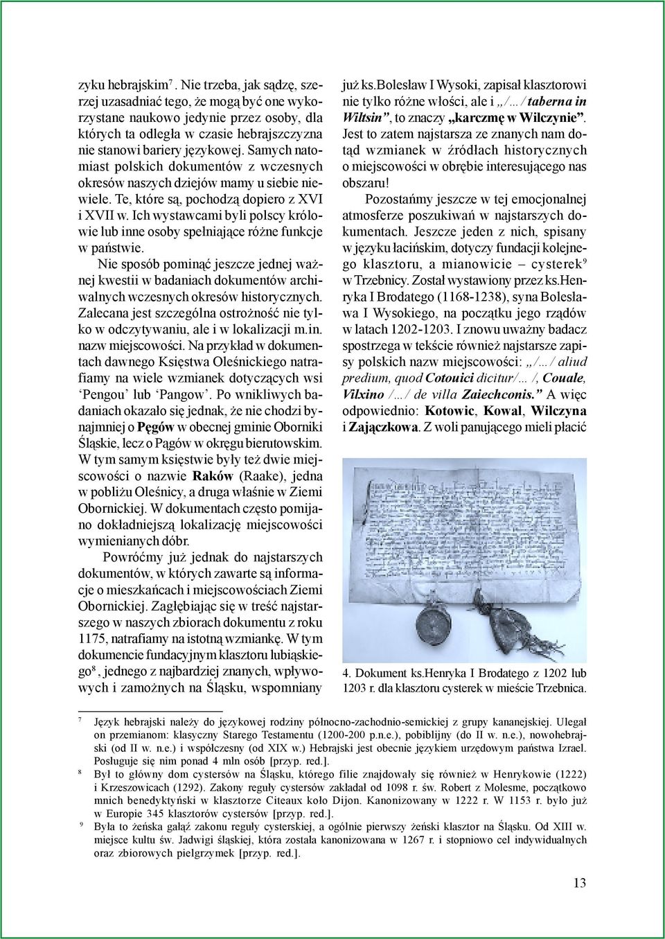 Samych natomiast polskich dokumentów z wczesnych okresów naszych dziejów mamy u siebie niewiele. Te, które s¹, pochodz¹ dopiero z XVI i XVII w.