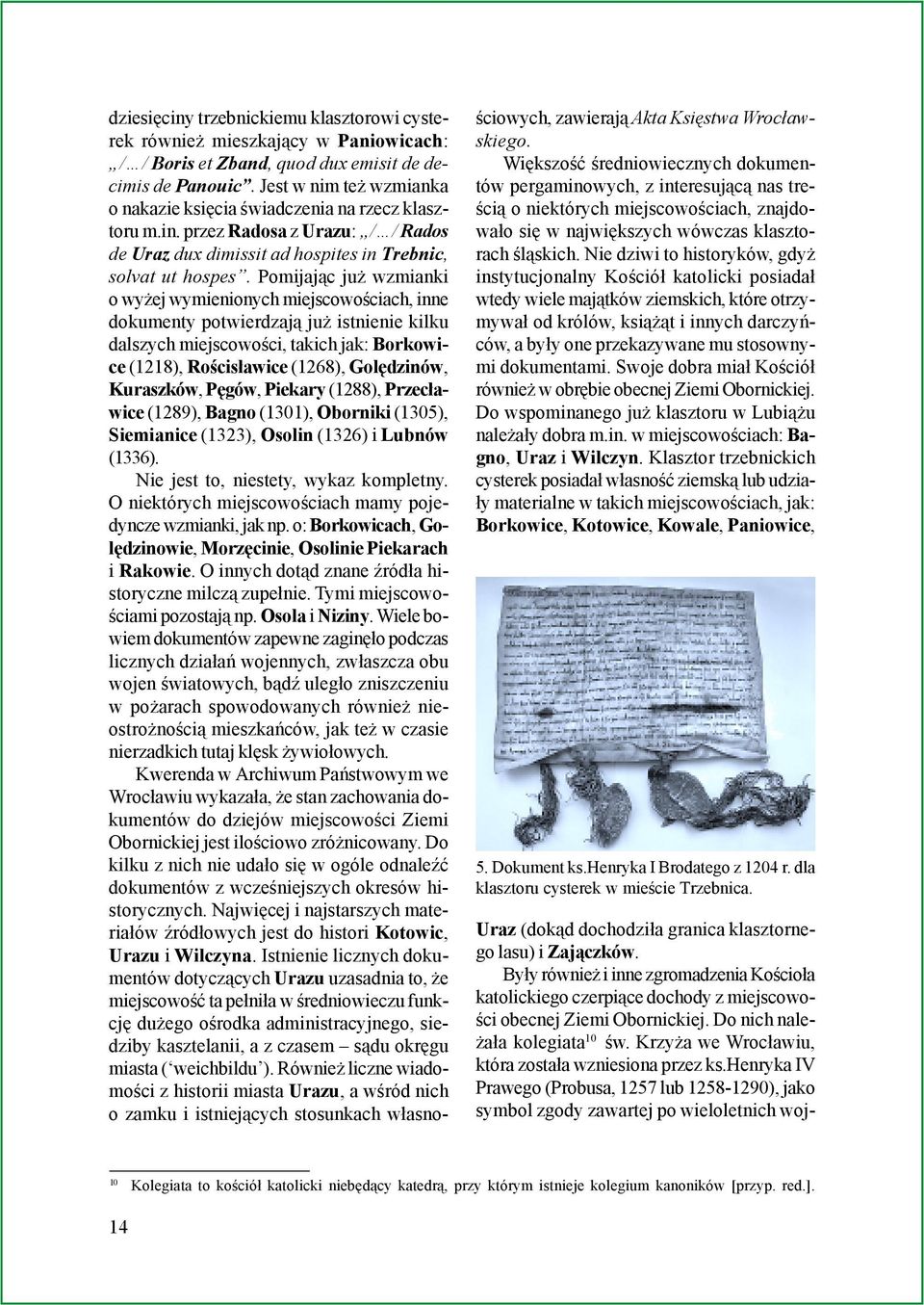 Pomijaj¹c ju wzmianki o wy ej wymienionych miejscowoœciach, inne dokumenty potwierdzaj¹ ju istnienie kilku dalszych miejscowoœci, takich jak: Borkowice (1218), Roœcis³awice (1268), Golêdzinów,