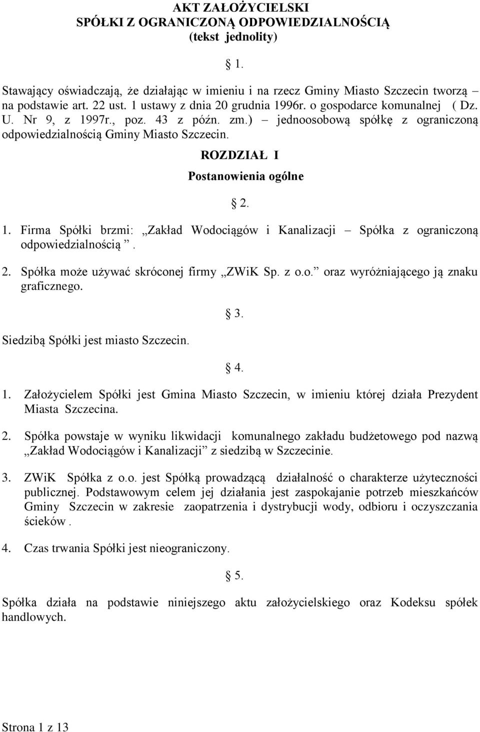 ROZDZIAŁ I Postanowienia ogólne 2. 1. Firma Spółki brzmi: Zakład Wodociągów i Kanalizacji Spółka z ograniczoną odpowiedzialnością. 2. Spółka może używać skróconej firmy ZWiK Sp. z o.o. oraz wyróżniającego ją znaku graficznego.