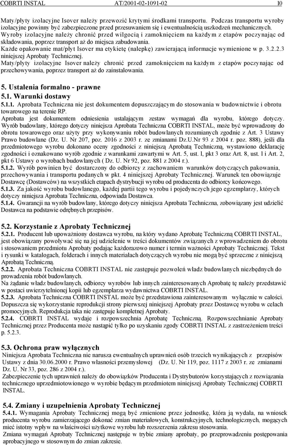 Wyroby izolacyjne należy chronić przed wilgocią i zamoknięciem na każdym z etapów poczynając od składowania, poprzez transport aż do miejsca zabudowania.