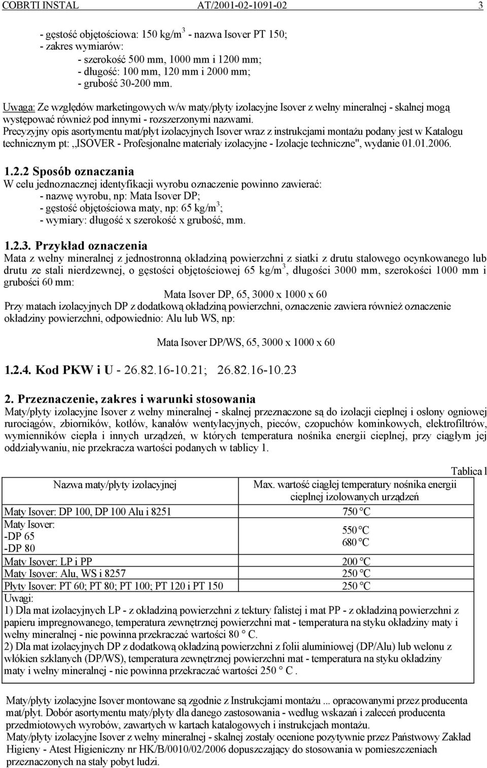 Precyzyjny opis asortymentu mat/płyt izolacyjnych Isover wraz z instrukcjami montażu podany jest w Katalogu technicznym pt: ISOVER - Profesjonalne materiały izolacyjne - Izolacje techniczne", wydanie