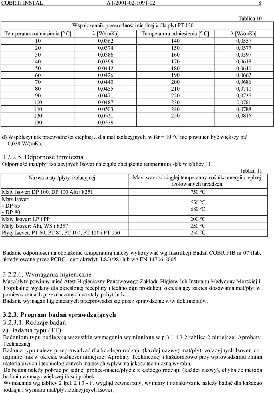 0,0503 240 0,0788 120 0,0521 250 0,0816 130 0,0539 - - d) Współczynnik przewodności cieplnej λ dla mat izolacyjnych, w tśr = 10 C nie powinien być większy niż 0,038 W/(mK). 3.2.2.5. Odporność termiczna Odporność mat/płyt izolacyjnych Isover na ciągłe obciążenie temperaturą -jak w tablicy 11.