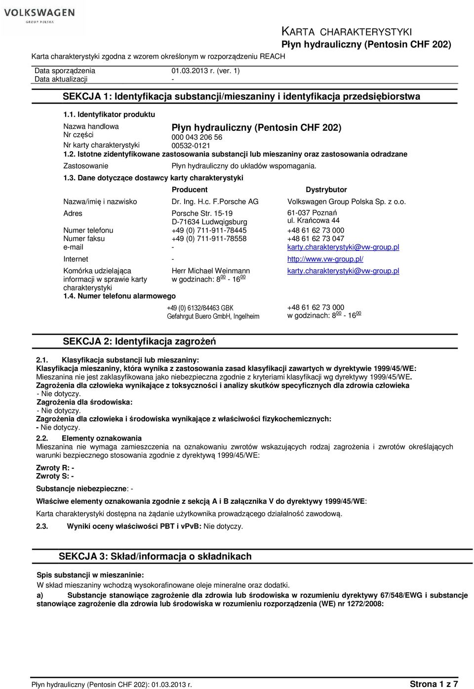 2. Istotne zidentyfikowane zastosowania substancji lub mieszaniny oraz zastosowania odradzane Zastosowanie 1.3. Dane dotyczące dostawcy karty charakterystyki Płyn hydrauliczny do układów wspomagania.