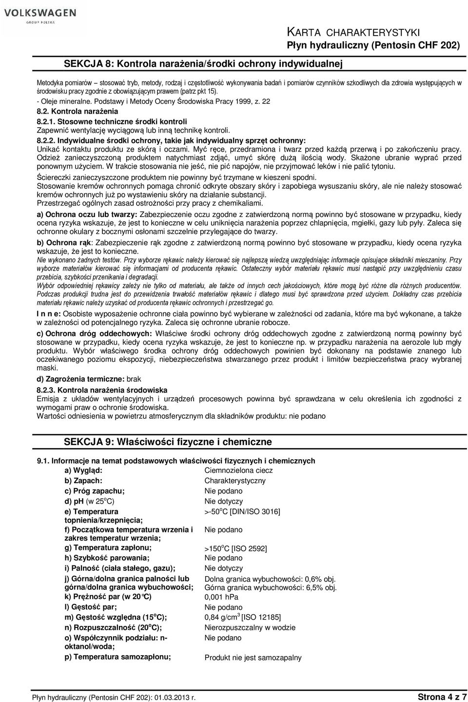 8.2.2. Indywidualne środki ochrony, takie jak indywidualny sprzęt ochronny: Unikać kontaktu produktu ze skórą i oczami. Myć ręce, przedramiona i twarz przed każdą przerwą i po zakończeniu pracy.