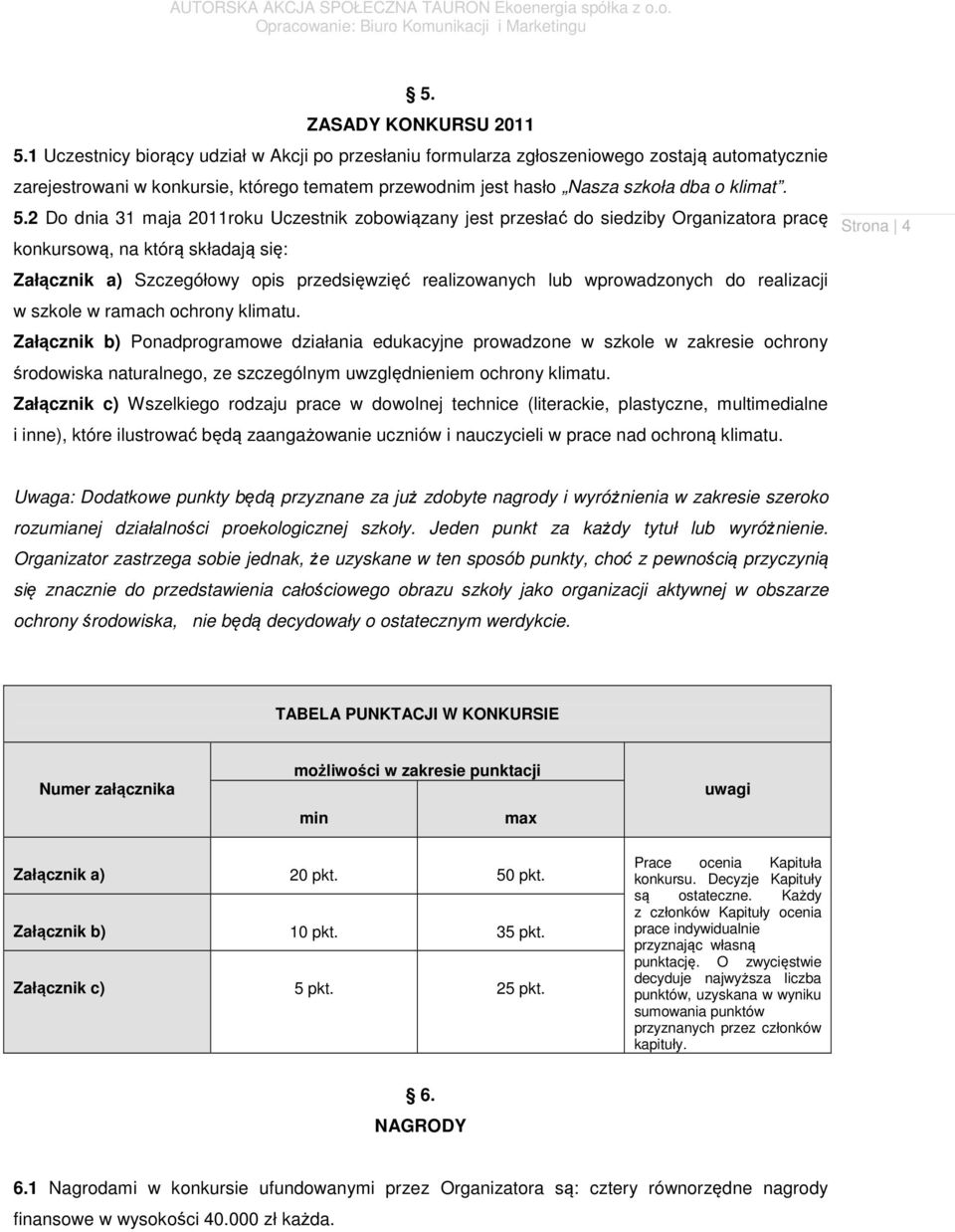 2 Do dnia 31 maja 2011roku Uczestnik zobowiązany jest przesłać do siedziby Organizatora pracę konkursową, na którą składają się: Załącznik a) Szczegółowy opis przedsięwzięć realizowanych lub