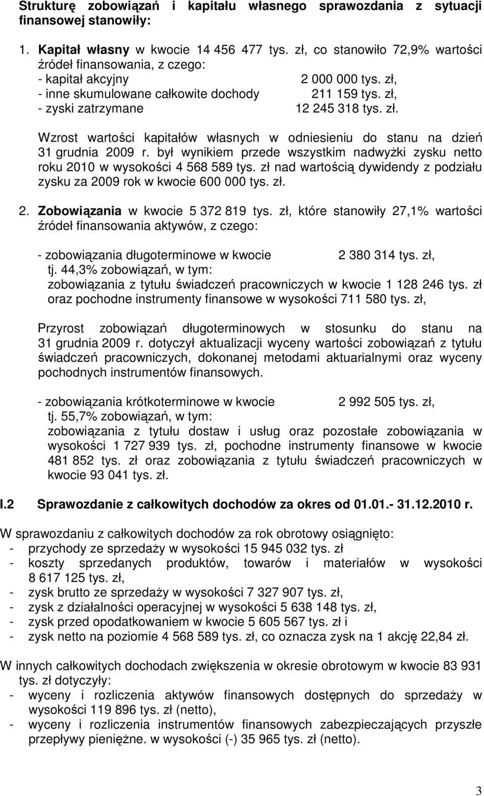 był wynikiem przede wszystkim nadwyŝki zysku netto roku 2010 w wysokości 4 568 589 tys. zł nad wartością dywidendy z podziału zysku za 2009 rok w kwocie 600 000 tys. zł. 2. Zobowiązania w kwocie 5 372 819 tys.