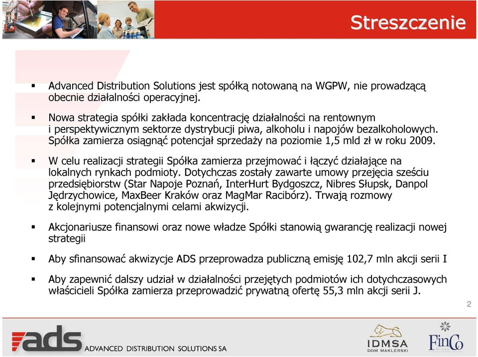 Spółka zamierza osiągnąć potencjał sprzedaży na poziomie 1,5 mld zł w roku 2009. W celu realizacji strategii Spółka zamierza przejmować i łączyć działające na lokalnych rynkach podmioty.