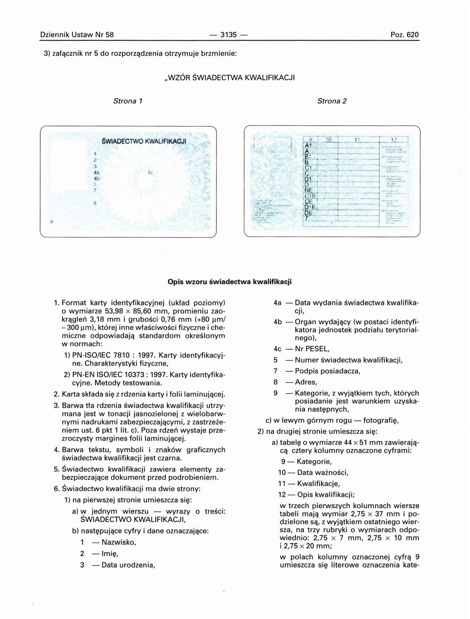 Format karty identyfikacyjnej (układ poziomy) o wymiarze 53,98 x 85,60 mm, promieniu zaokrągleń 3,18 mm i grubości 0,76 mm (+80 ~m/ - 300 ~m), której inne właściwości fizyczne i chemiczne odpowiadają