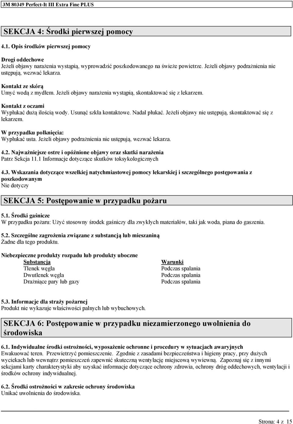 Kontakt z oczami Wypłukać dużą ilością wody. Usunąć szkła kontaktowe. Nadal płukać. Jeżeli objawy nie ustępują, skontaktować się z lekarzem. W przypadku połknięcia: Wypłukać usta.