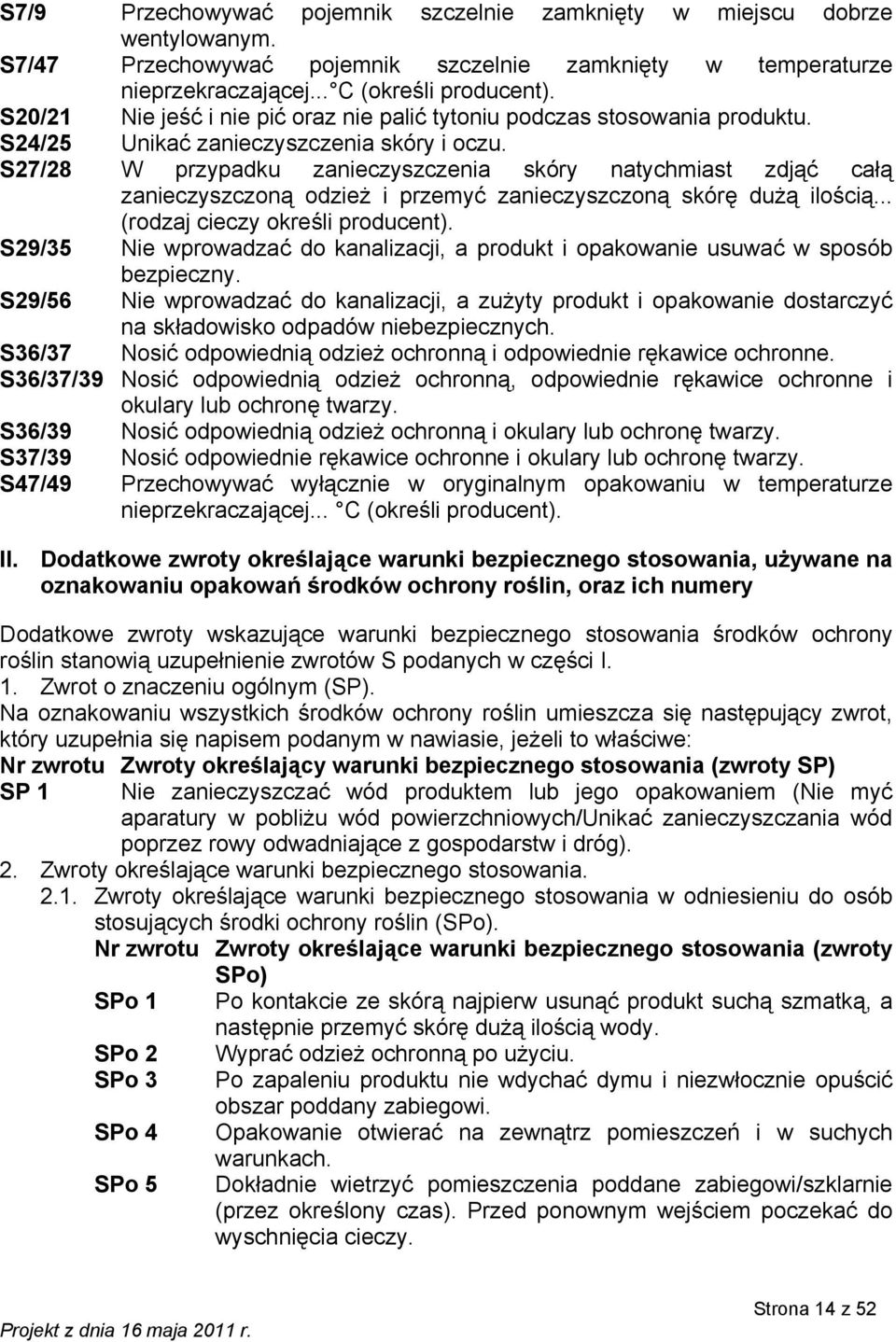 S27/28 W przypadku zanieczyszczenia skóry natychmiast zdjąć całą zanieczyszczoną odzież i przemyć zanieczyszczoną skórę dużą ilością... (rodzaj cieczy określi producent).