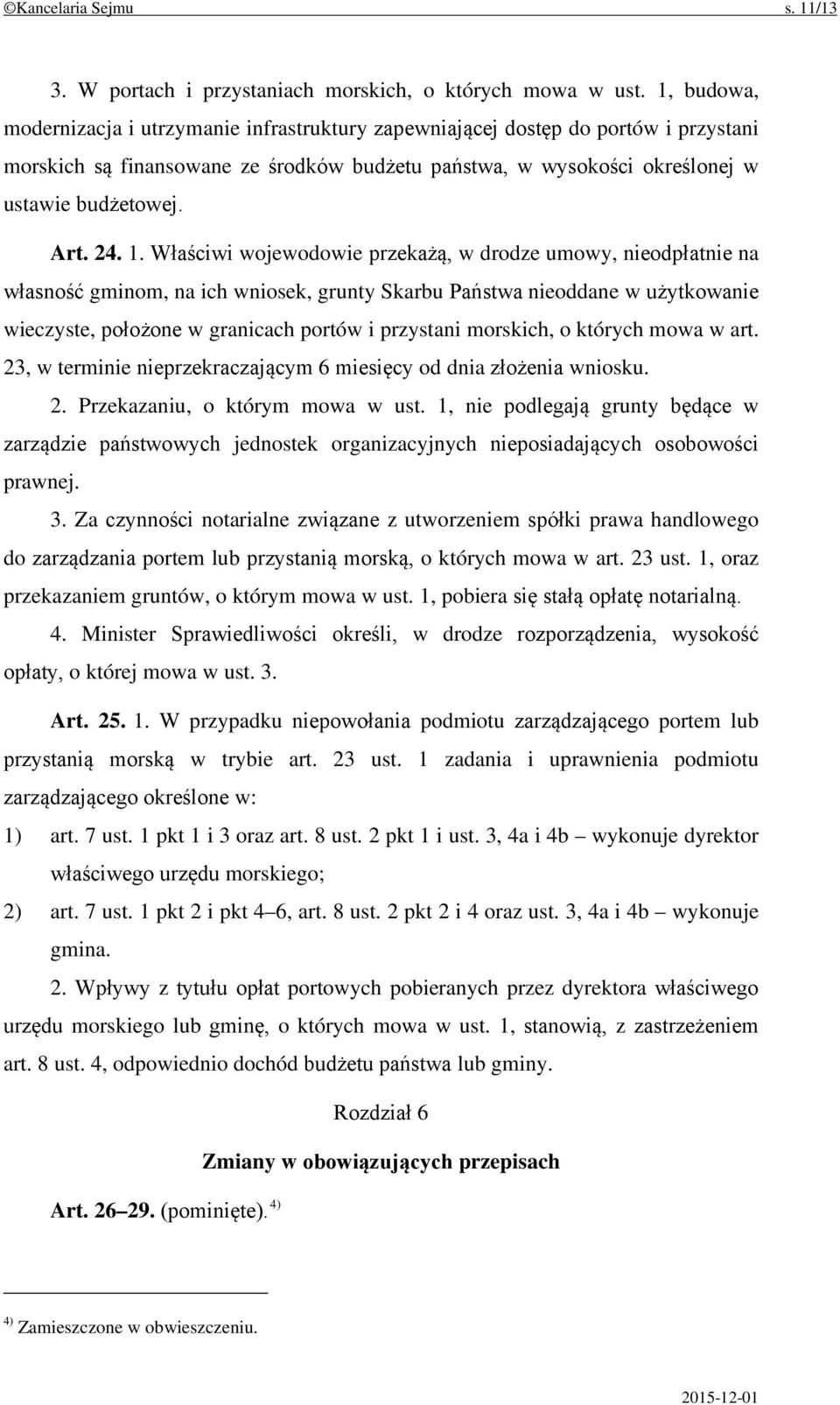 1. Właściwi wojewodowie przekażą, w drodze umowy, nieodpłatnie na własność gminom, na ich wniosek, grunty Skarbu Państwa nieoddane w użytkowanie wieczyste, położone w granicach portów i przystani