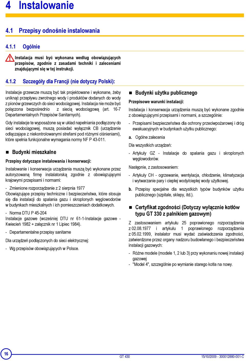 sieci wodociągowej. Instalacja nie może być połączona bezpośrednio z siecią wodociągową (art. 16-7 Departamentalnych Przepisów Sanitarnych).
