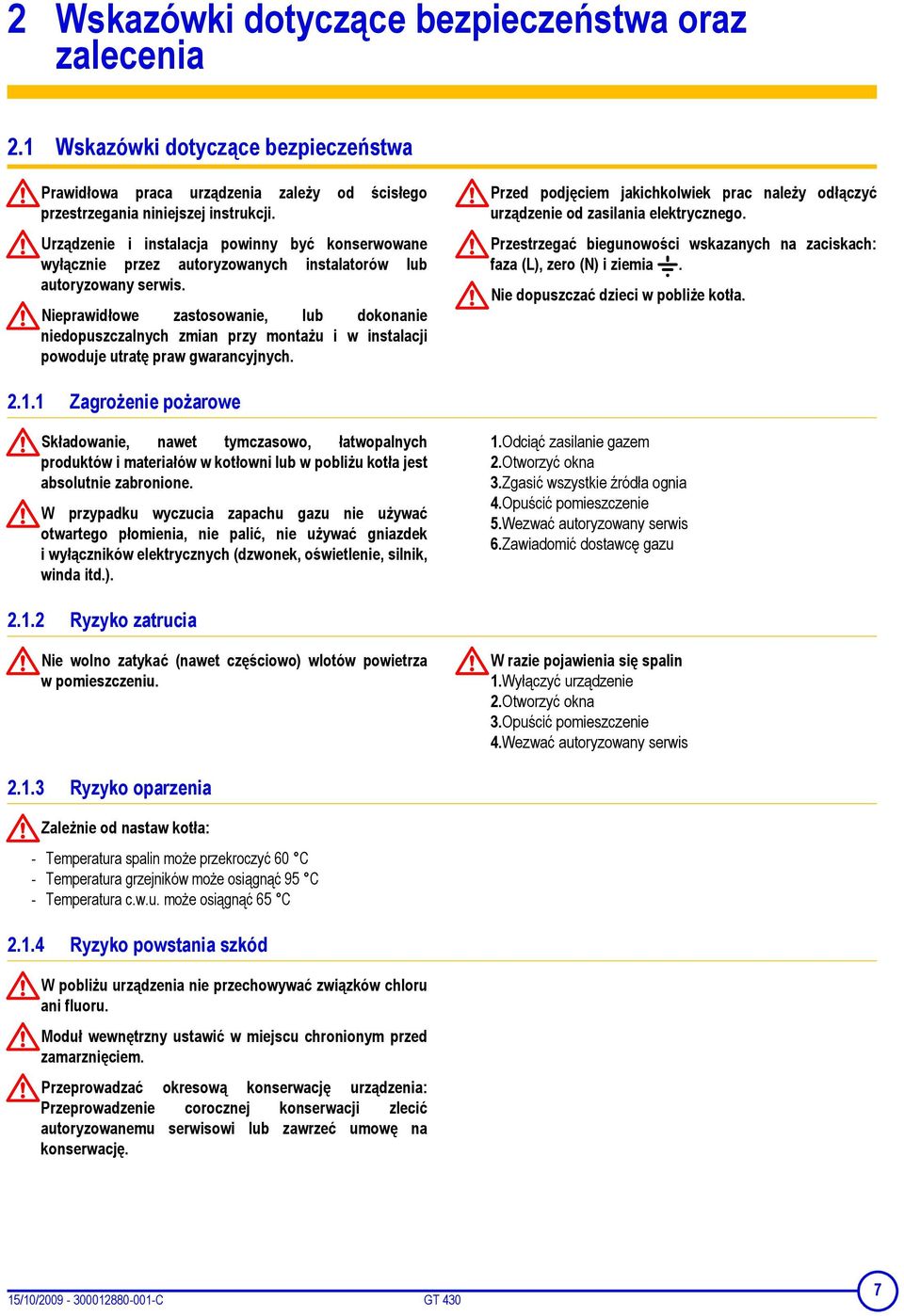 Nieprawidłowe zastosowanie, lub dokonanie niedopuszczalnych zmian przy montażu i w instalacji powoduje utratę praw gwarancyjnych. 2.1.