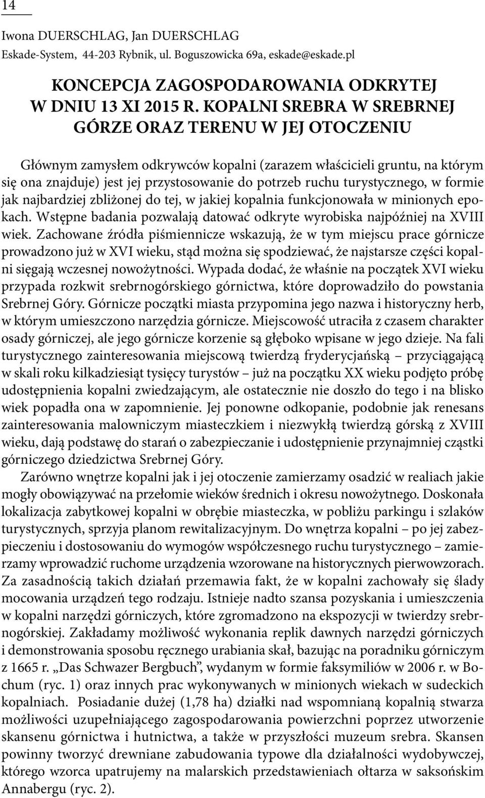 turystycznego, w formie jak najbardziej zbliżonej do tej, w jakiej kopalnia funkcjonowała w minionych epokach. Wstępne badania pozwalają datować odkryte wyrobiska najpóźniej na XVIII wiek.