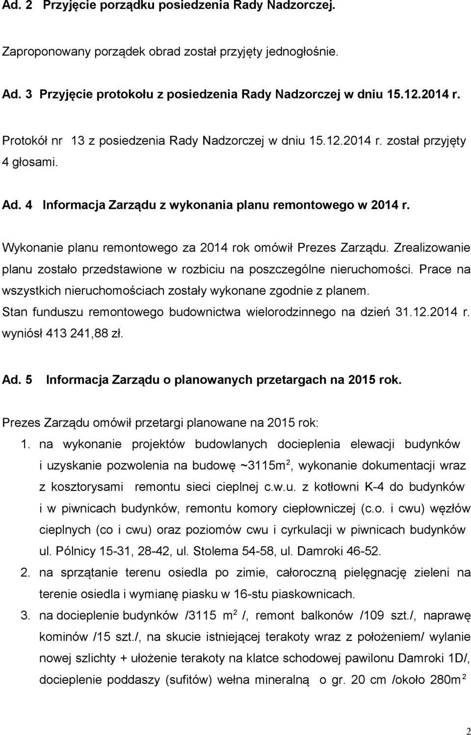 Wykonanie planu remontowego za 2014 rok omówił Prezes Zarządu. Zrealizowanie planu zostało przedstawione w rozbiciu na poszczególne nieruchomości.