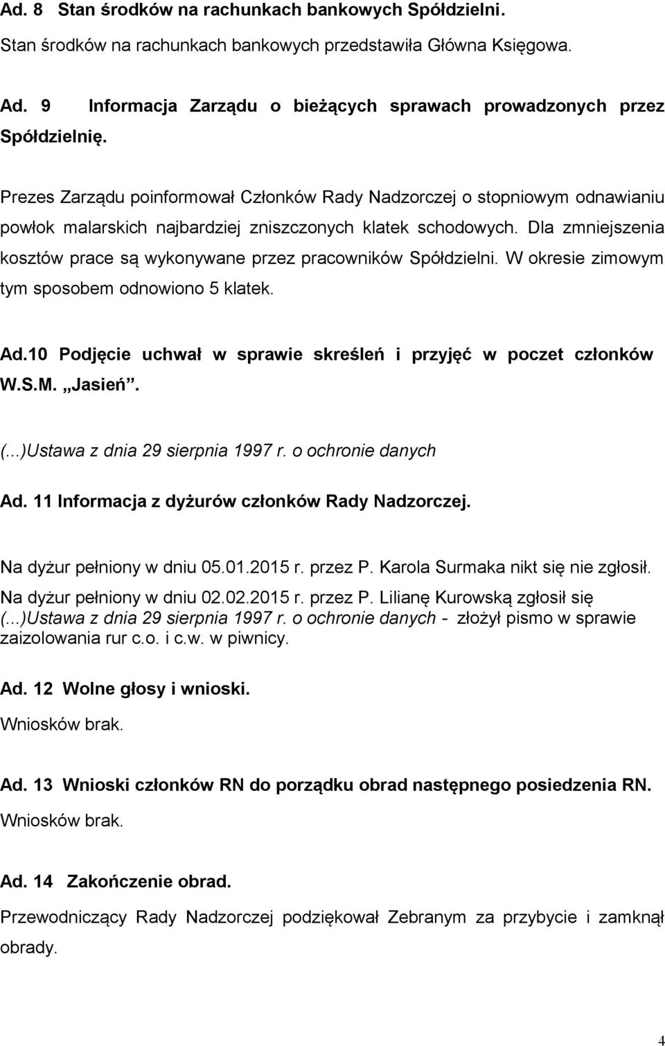 Dla zmniejszenia kosztów prace są wykonywane przez pracowników Spółdzielni. W okresie zimowym tym sposobem odnowiono 5 klatek. Ad.10 Podjęcie uchwał w sprawie skreśleń i przyjęć w poczet członków W.S.M.