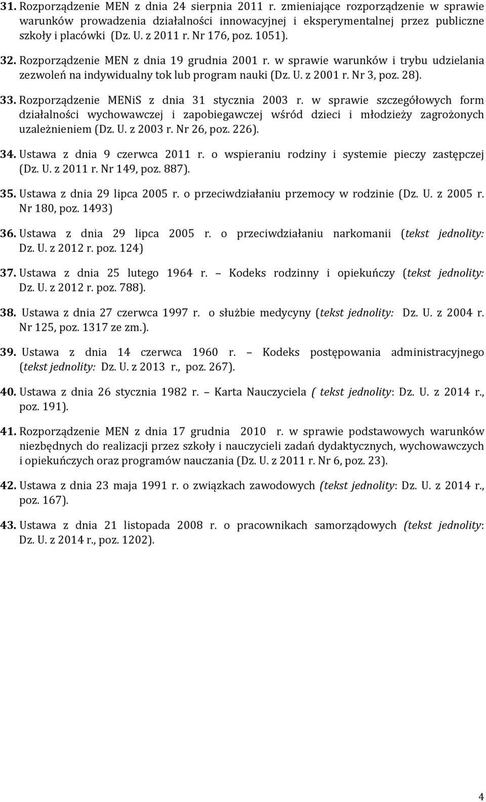 33. Rozporządzenie MENiS z dnia 31 stycznia 2003 r. w sprawie szczegółowych form działalności wychowawczej i zapobiegawczej wśród dzieci i młodzieży zagrożonych uzależnieniem (Dz. U. z 2003 r.