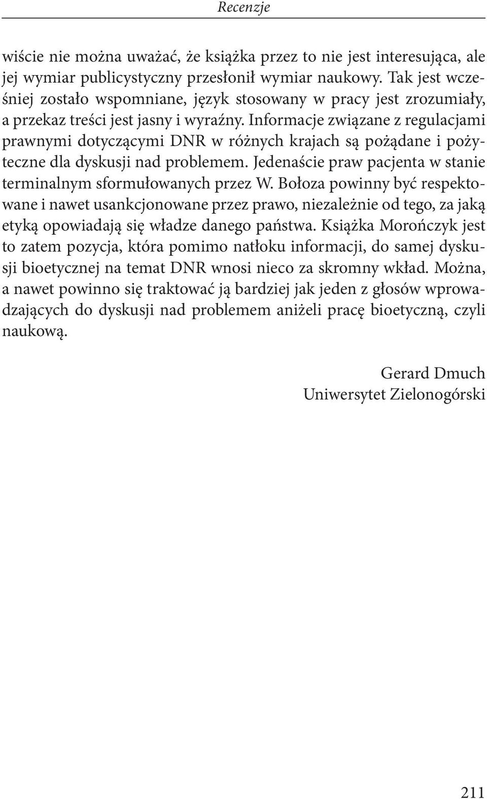 Informacje związane z regulacjami prawnymi dotyczącymi DNR w różnych krajach są pożądane i pożyteczne dla dyskusji nad problemem. Jedenaście praw pacjenta w stanie terminalnym sformułowanych przez W.