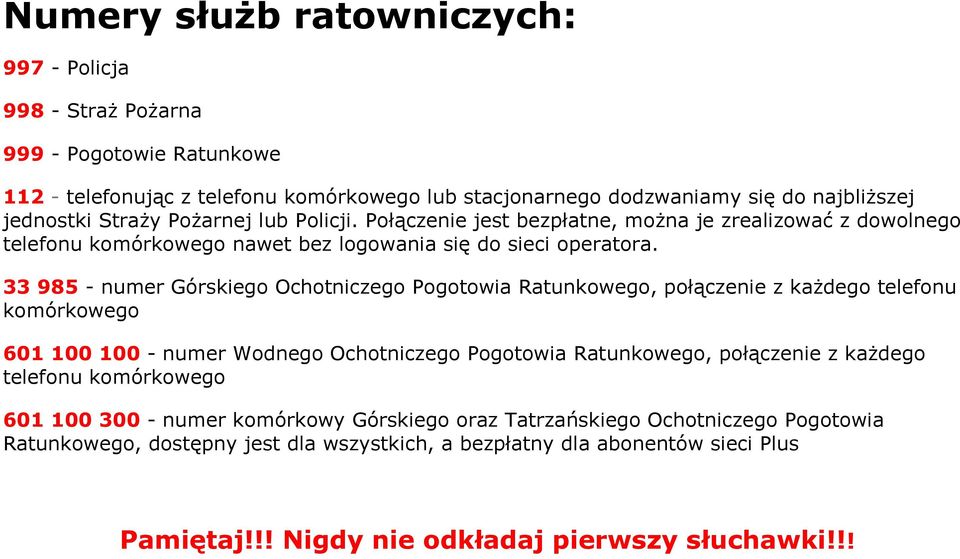 33 985 - numer Górskiego Ochotniczego Pogotowia Ratunkowego, połączenie z każdego telefonu komórkowego 601 100 100 - numer Wodnego Ochotniczego Pogotowia Ratunkowego, połączenie z każdego