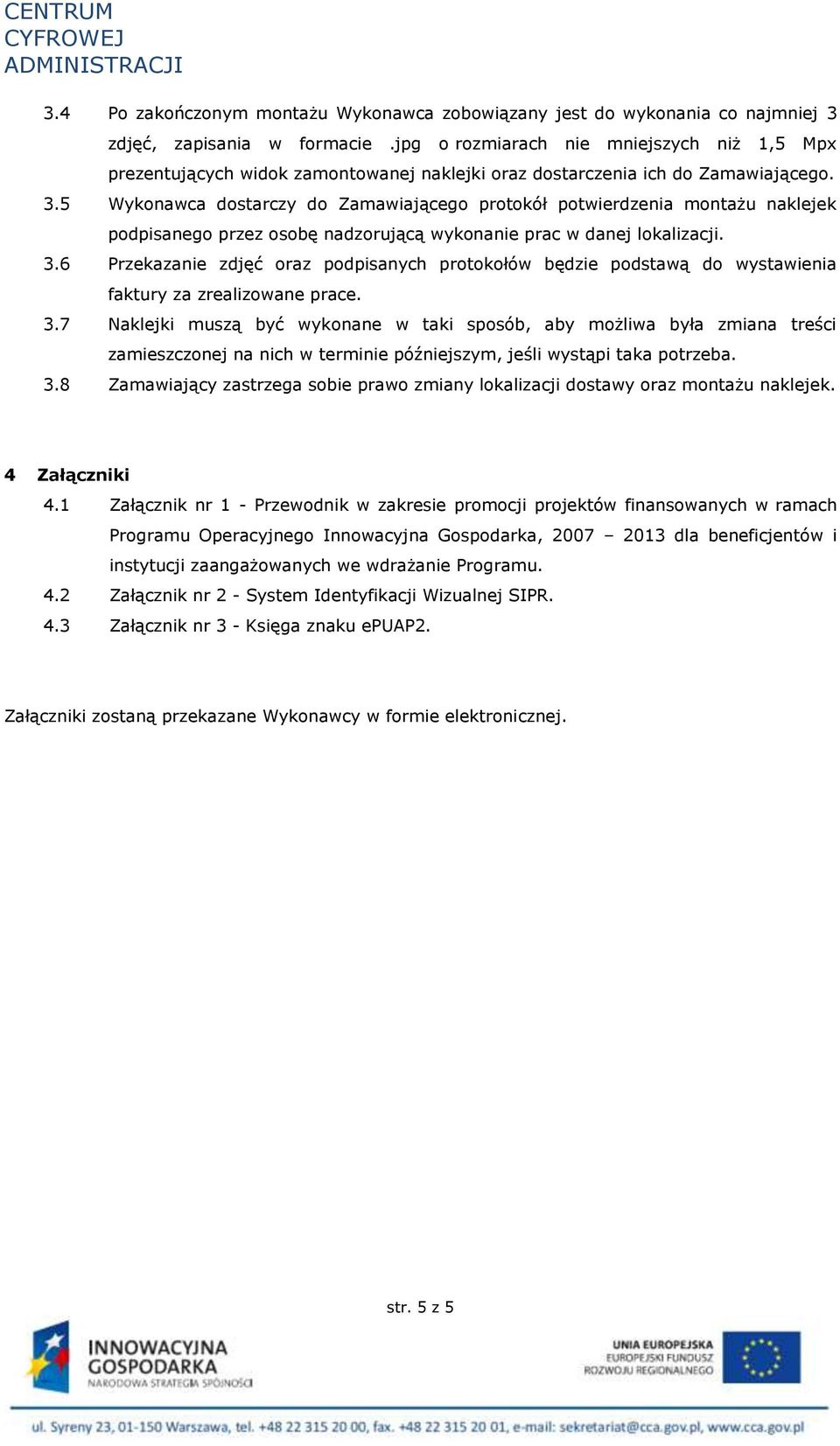 5 Wykonawca dostarczy do Zamawiającego protokół potwierdzenia montażu naklejek podpisanego przez osobę nadzorującą wykonanie prac w danej lokalizacji. 3.