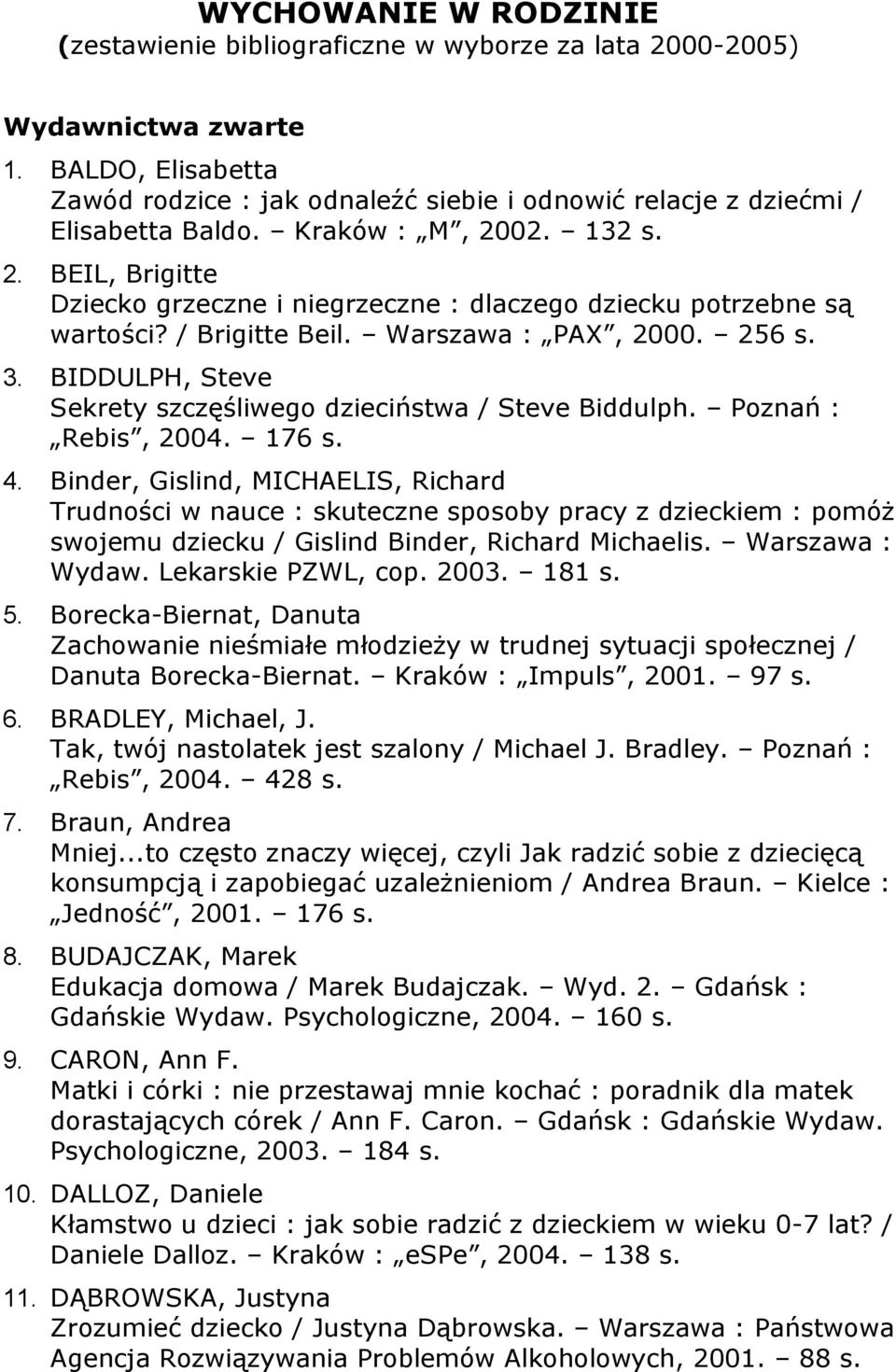 02. 132 s. 2. BEIL, Brigitte Dziecko grzeczne i niegrzeczne : dlaczego dziecku potrzebne są wartości? / Brigitte Beil. Warszawa : PAX, 2000. 256 s. 3.