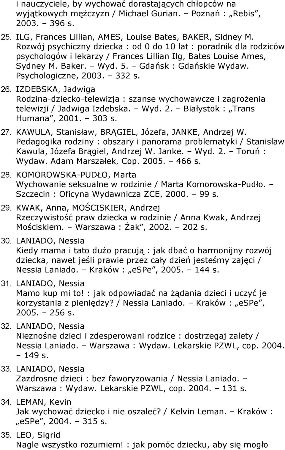 Psychologiczne, 2003. 332 s. 26. IZDEBSKA, Jadwiga Rodzina-dziecko-telewizja : szanse wychowawcze i zagrożenia telewizji / Jadwiga Izdebska. Wyd. 2. Białystok : Trans Humana, 2001. 303 s. 27.
