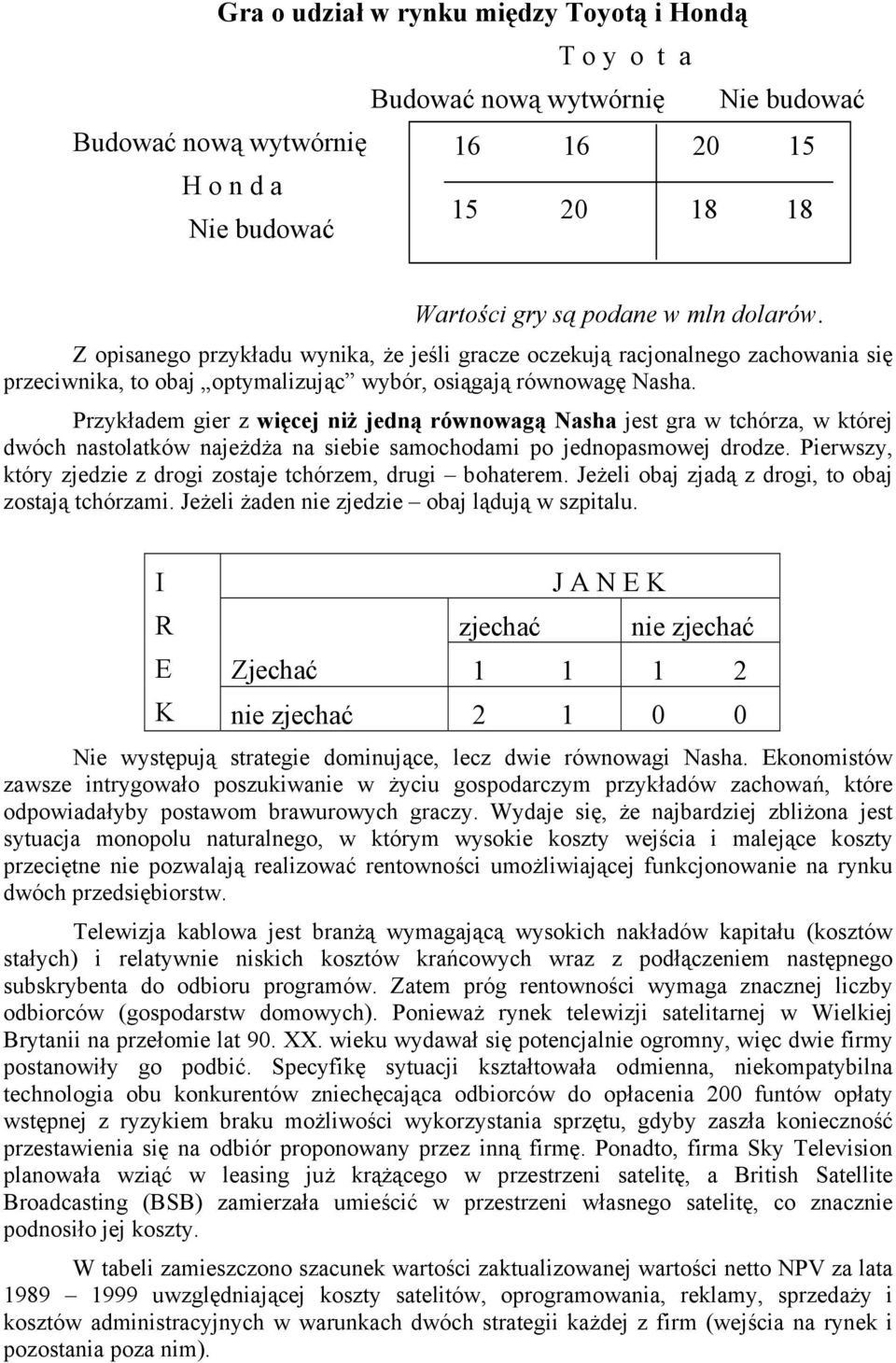 Przykładem gier z więcej niż jedną równowagą Nasha jest gra w tchórza, w której dwóch nastolatków najeżdża na siebie samochodami po jednopasmowej drodze.