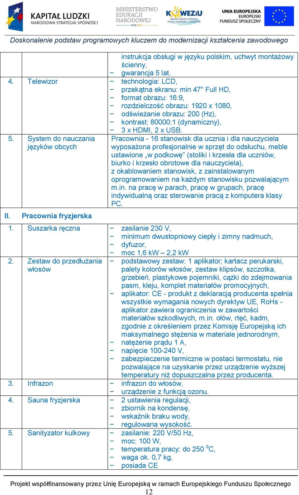 5. System do nauczania języków obcych Pracownia - 16 stanowisk dla ucznia i dla nauczyciela wyposażona profesjonalnie w sprzęt do odsłuchu, meble ustawione w podkowę (stoliki i krzesła dla uczniów,