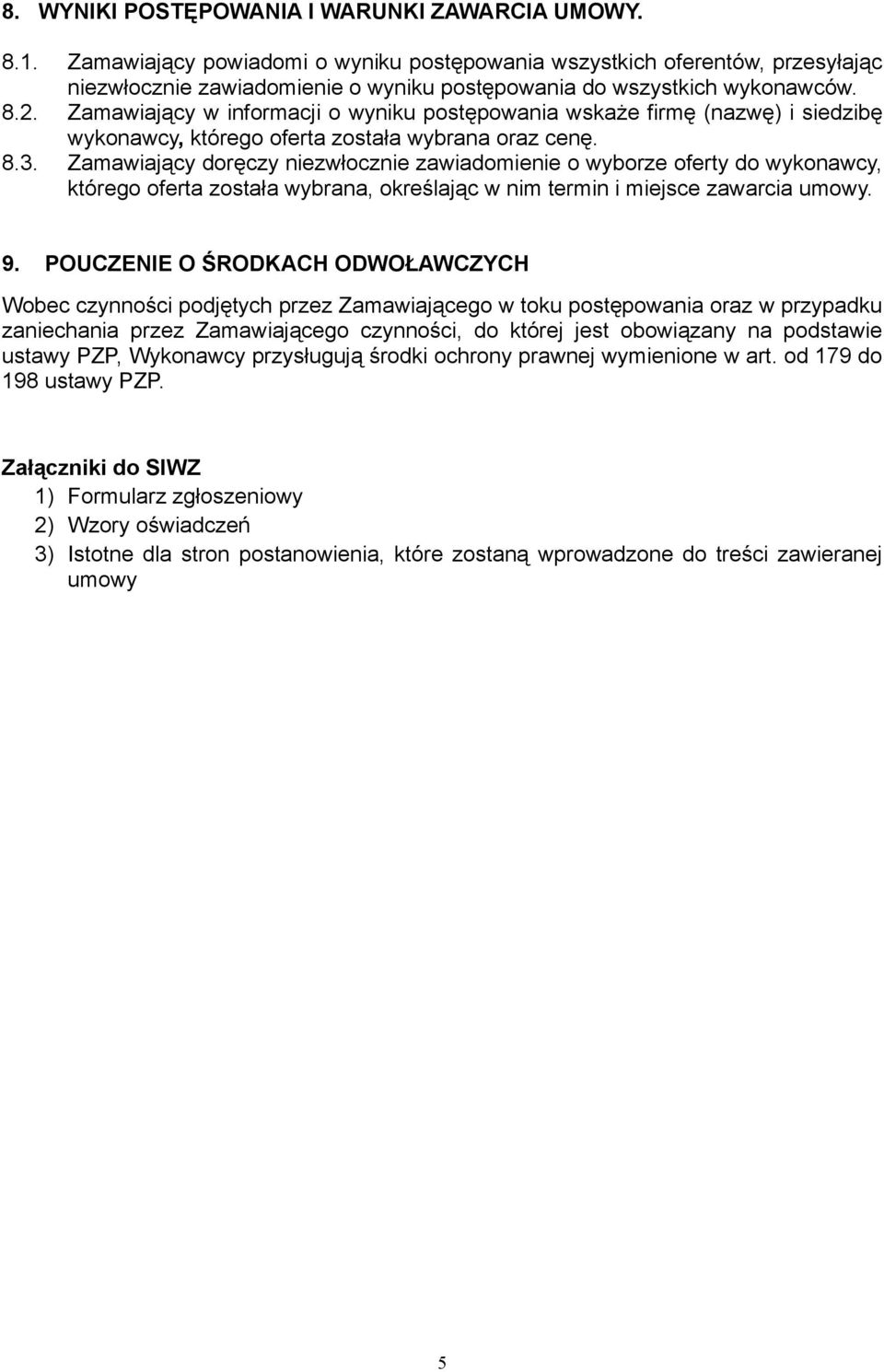 Zamawiający w informacji o wyniku postępowania wskaże firmę (nazwę) i siedzibę wykonawcy, którego oferta została wybrana oraz cenę. 8.3.