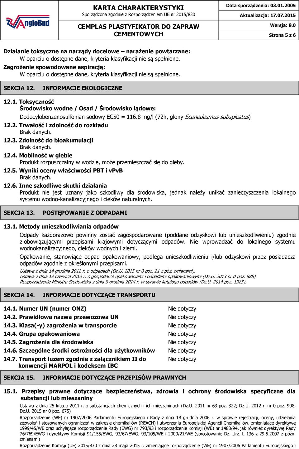 12.3. Zdolność do bioakumulacji Brak danych. 12.4. Mobilność w glebie Produkt rozpuszczalny w wodzie, może przemieszczać się do gleby. 12.5. Wyniki oceny właściwości PBT i vpvb Brak danych. 12.6.