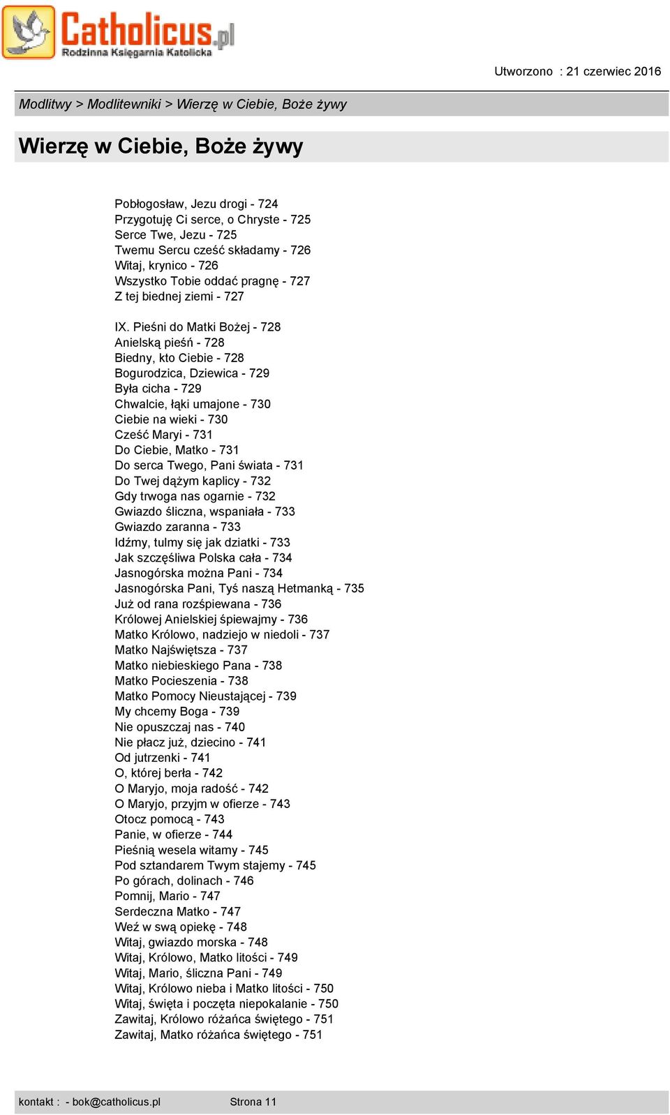 Pieśni do Matki Bożej - 728 Anielską pieśń - 728 Biedny, kto Ciebie - 728 Bogurodzica, Dziewica - 729 Była cicha - 729 Chwalcie, łąki umajone - 730 Ciebie na wieki - 730 Cześć Maryi - 731 Do Ciebie,