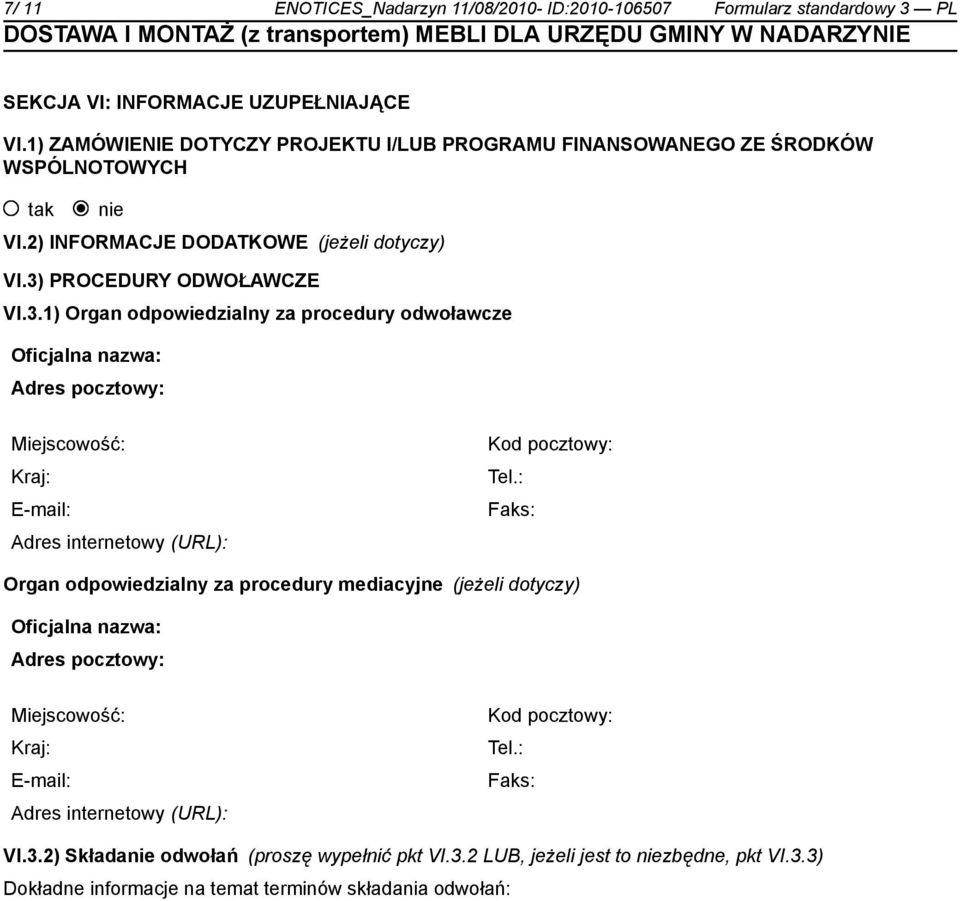 PROCEDURY ODWOŁAWCZE VI.3.1) Organ odpowiedzialny za procedury odwoławcze Oficjalna nazwa: Adres pocztowy: Miejscowość: Kraj: E-mail: Adres internetowy (URL): Kod pocztowy: Tel.