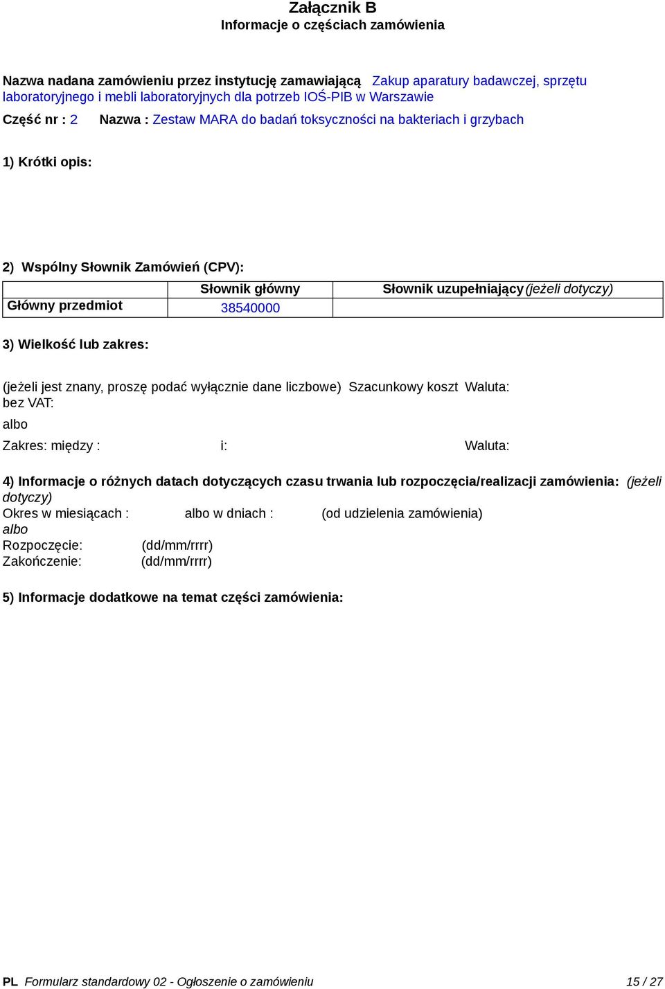 uzupełniający(jeżeli dotyczy) 3) Wielkość lub zakres: (jeżeli jest znany, proszę podać wyłącznie dane liczbowe) Szacunkowy koszt bez VAT: Waluta: Zakres: między : i: Waluta: 4) Informacje o różnych