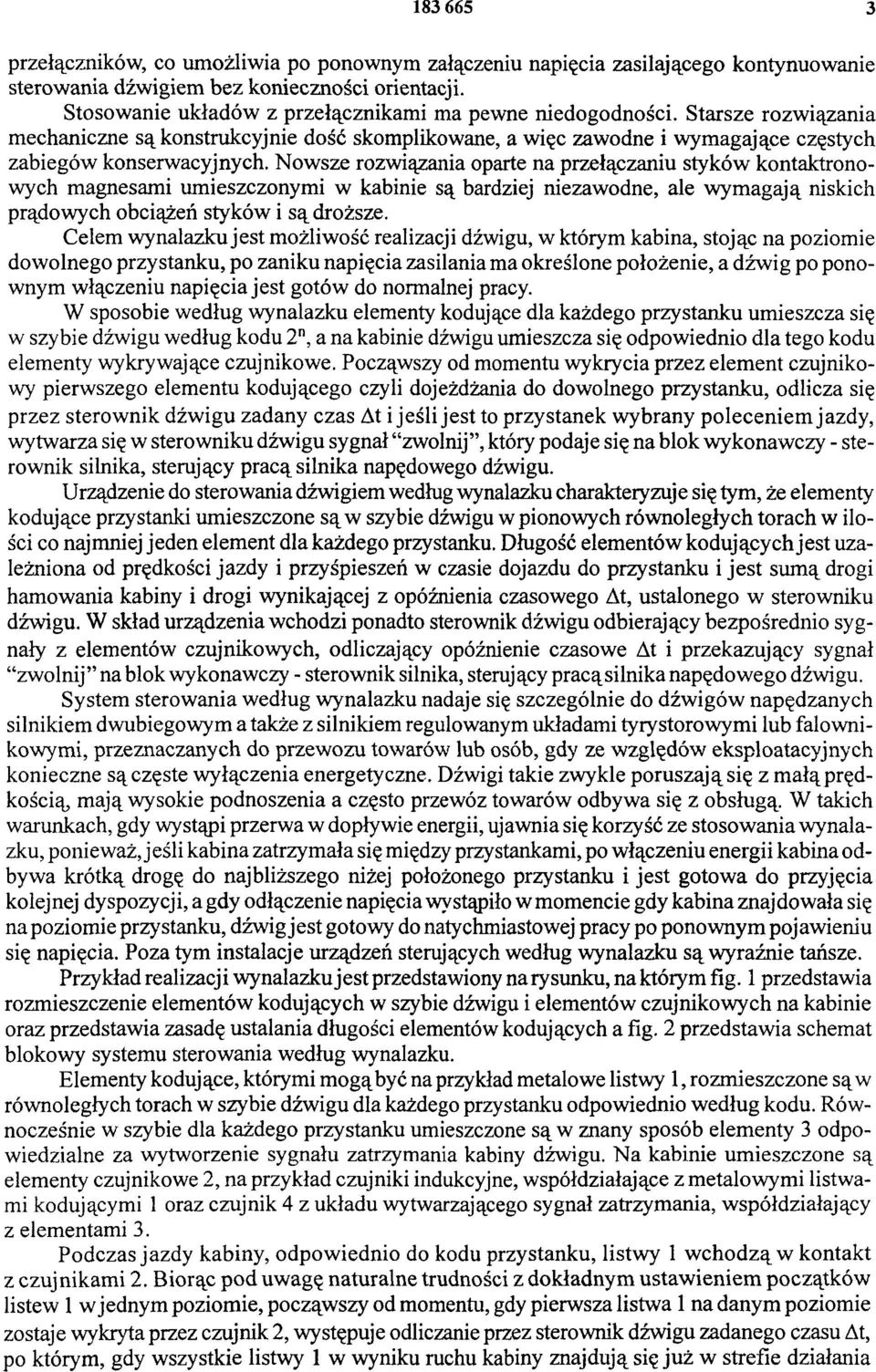 Nowsze rozwiązania oparte na przełączaniu styków kontaktrono wych magnesami umieszczonymi w kabinie są bardziej niezawodne, ale wymagają niskich prądowych obciążeń styków i są droższe.