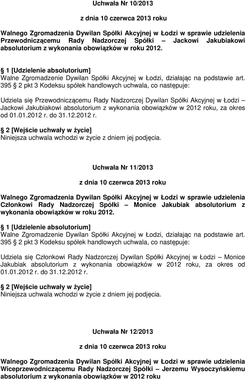 2012 roku, za okres od 01.01.2012 r. do 31.12.2012 r. Uchwała Nr 11/2013 Członkowi Rady Nadzorczej Spółki Monice Jakubiak absolutorium z wykonania obowiązków w roku 2012.