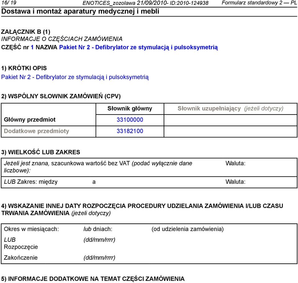 33100000 Dodatkowe przedmioty 33182100 3) WIELKOŚĆ LUB ZAKRES Jeżeli jest znana, szacunkowa wartość bez VAT (podać wyłącz dane liczbowe): Waluta: LUB Zakres: między a Waluta: 4) WSKAZANIE INNEJ DATY