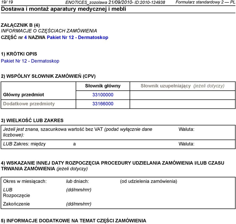 WIELKOŚĆ LUB ZAKRES Jeżeli jest znana, szacunkowa wartość bez VAT (podać wyłącz dane liczbowe): Waluta: LUB Zakres: między a Waluta: 4) WSKAZANIE INNEJ DATY ROZPOCZĘCIA PROCEDURY