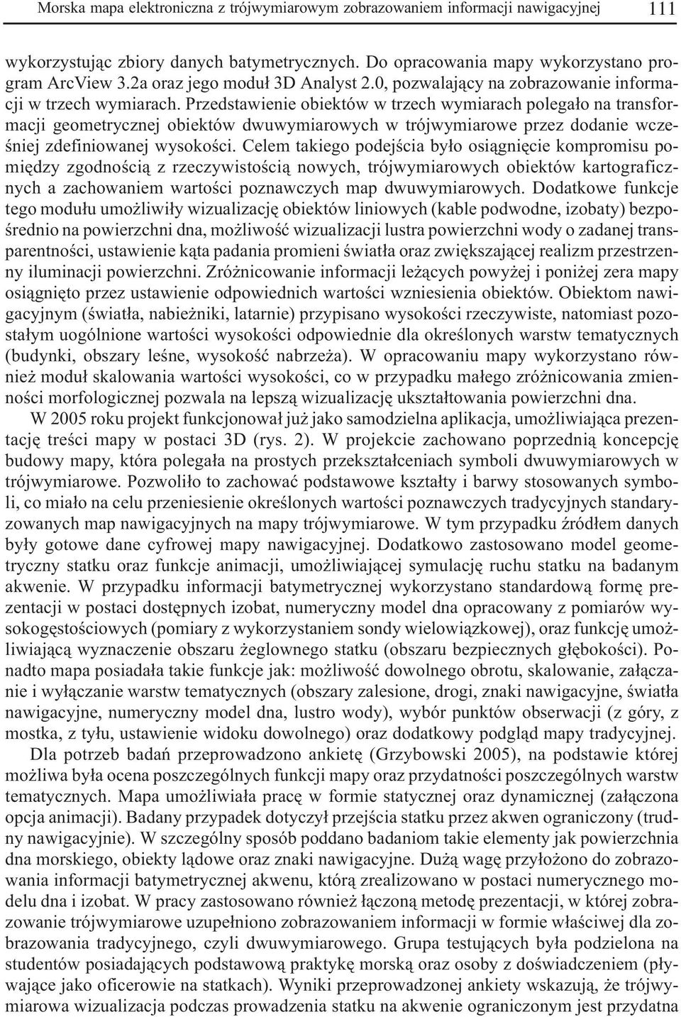 Przedstawienie obiektów w trzech wymiarach polega³o na transformacji geometrycznej obiektów dwuwymiarowych w trójwymiarowe przez dodanie wczeœniej zdefiniowanej wysokoœci.