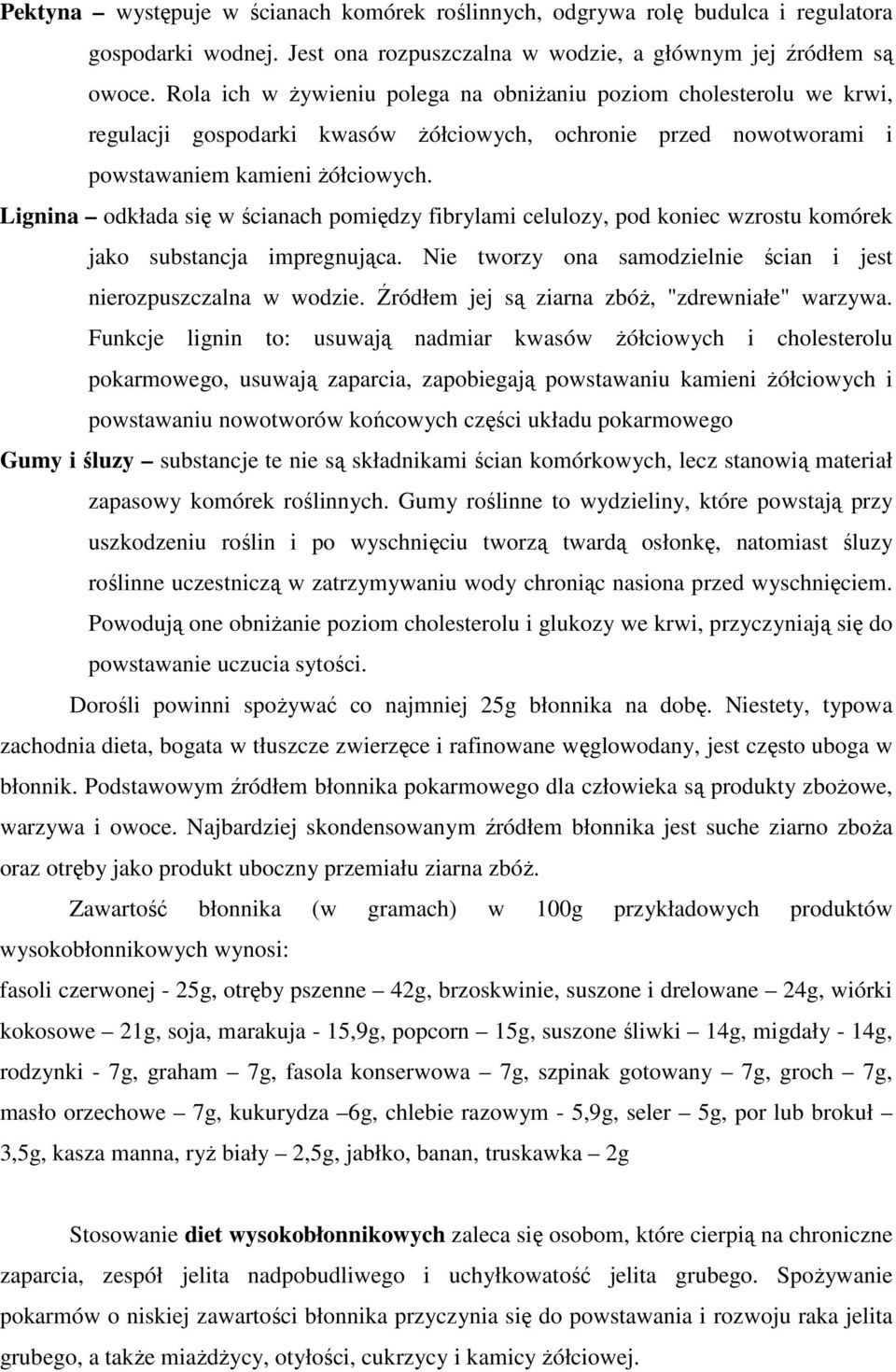 Lignina odkłada się w ścianach pomiędzy fibrylami celulozy, pod koniec wzrostu komórek jako substancja impregnująca. Nie tworzy ona samodzielnie ścian i jest nierozpuszczalna w wodzie.