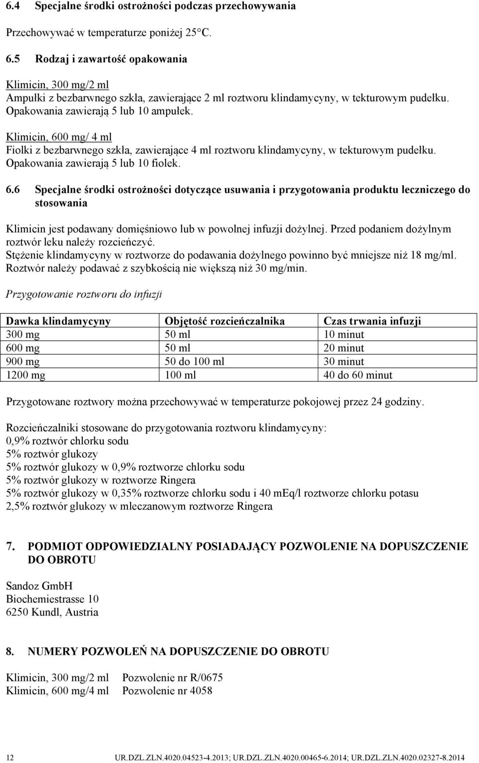 Klimicin, 600 mg/ 4 ml Fiolki z bezbarwnego szkła, zawierające 4 ml roztworu klindamycyny, w tekturowym pudełku. Opakowania zawierają 5 lub 10 fiolek. 6.6 Specjalne środki ostrożności dotyczące usuwania i przygotowania produktu leczniczego do stosowania Klimicin jest podawany domięśniowo lub w powolnej infuzji dożylnej.